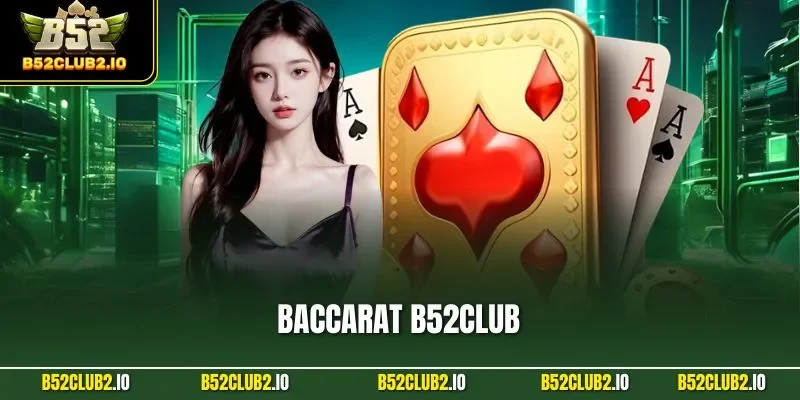 Baccarat B52CLUB – Chơi Chuẩn Dealer Xinh, Thưởng 1 Ăn 1