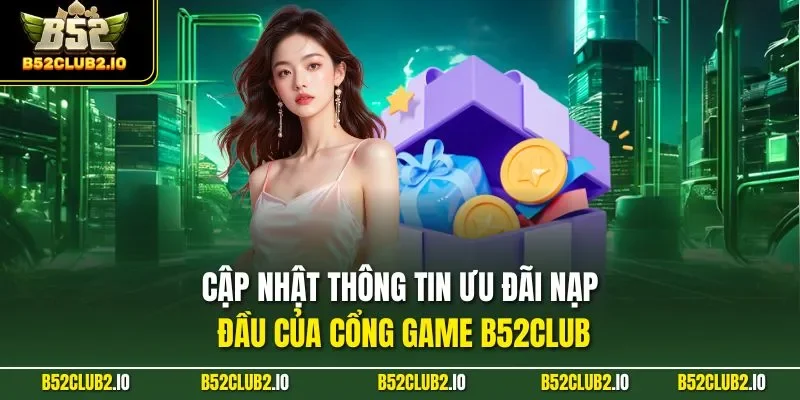 Cập nhật thông tin ưu đãi nạp đầu của cổng game B52CLUB