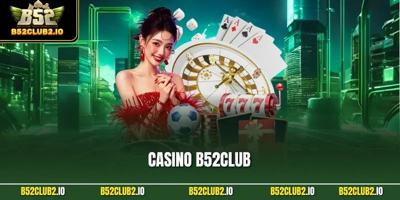 Casino B52CLUB – Sòng Bạc Live Dealer Thật Chất Lượng 4K
