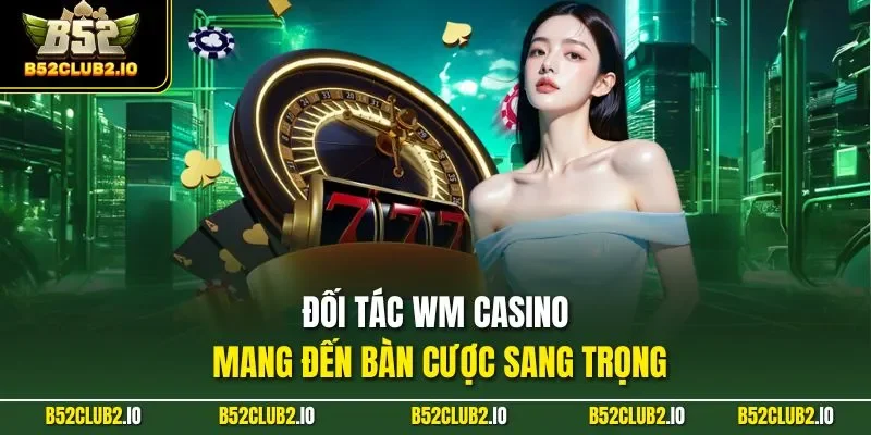 Đối tác WM casino mang đến bàn cược sang trọng
