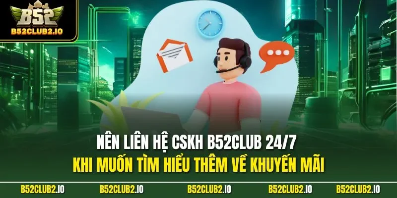 Nên liên hệ CSKH B52CLUB 24/7 khi muốn tìm hiểu thêm về khuyến mãi