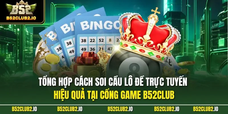 Tổng hợp cách soi cầu lô đề trực tuyến hiệu quả tại cổng game B52CLUB
