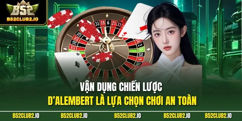 Vận dụng chiến lược D’Alembert là lựa chọn chơi an toàn