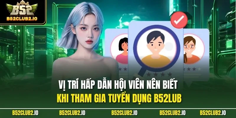 Vị trí hấp dẫn hội viên nên biết khi tham gia tuyển dụng B52LUB